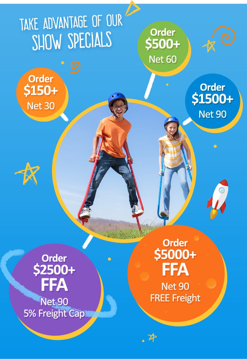 Take Advantage of Our Show SpecialsOrder $150+ Net 30Order $500+ Net 60Order $1,500+ Net 90Order $2,500+ FFA Net 90, plus 5% Freight CapOrder $5,000+ FFA Net 90, plus Free Freight