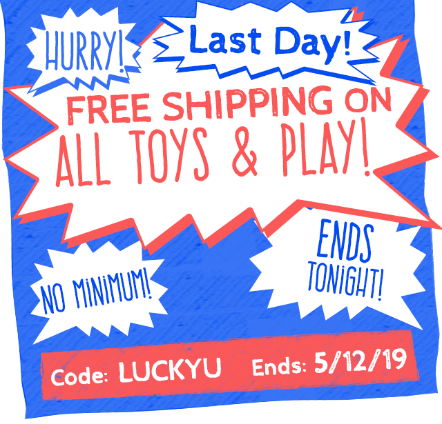 Hurry! Last Day for FREE Shipping on ALL TOYS & PLAY with No Minimum! 

Ends: 5/12 AT 11:59 pm PT
