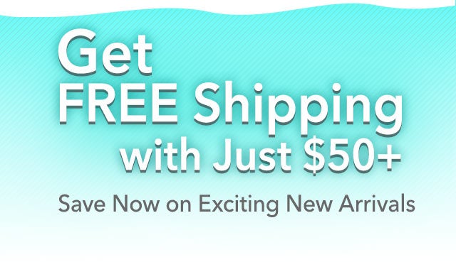 Get FREE Shipping with Just $50+

Save Now on Exciting New Arrivals
