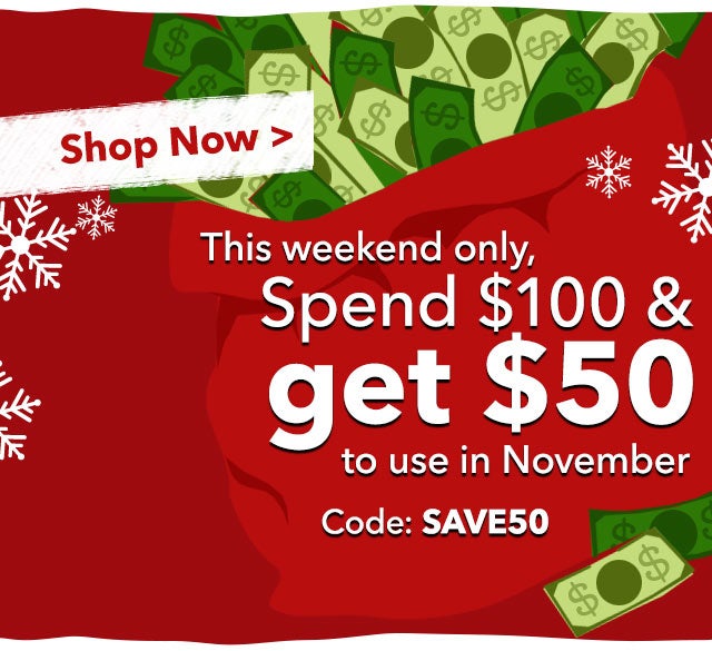 This weekend only, spend $100 & earn $50 to use in November
 Shop Now >
