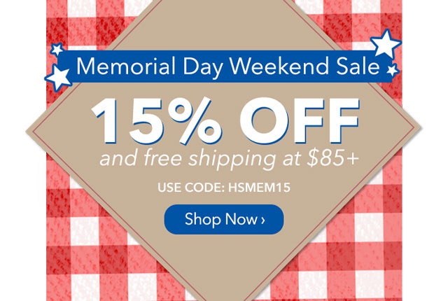  Memorial Day Weekend SALE! 15% Off and FREE Shipping at $85  with Code: HSMEM15 Shop Now >
