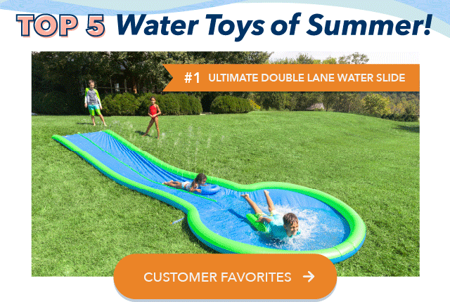  Top 5 Water Toys of Summer! Shop Customer Favorites >